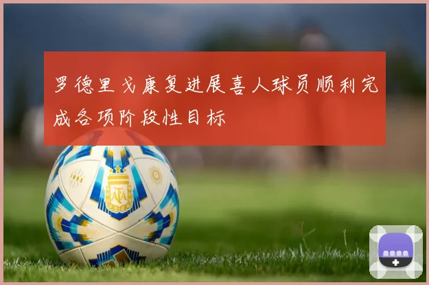 罗德里戈康复进展喜人球员顺利完成各项阶段性目标
