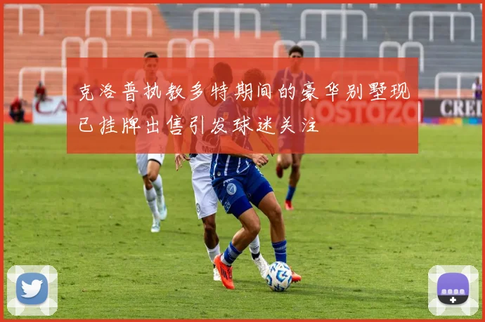 克洛普执教多特期间的豪华别墅现已挂牌出售引发球迷关注