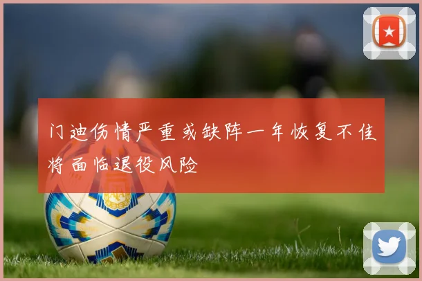 门迪伤情严重或缺阵一年恢复不佳将面临退役风险