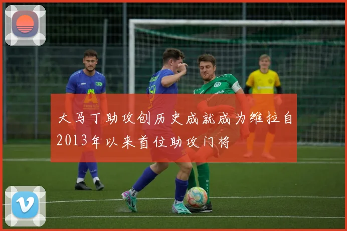 大马丁助攻创历史成就成为维拉自2013年以来首位助攻门将