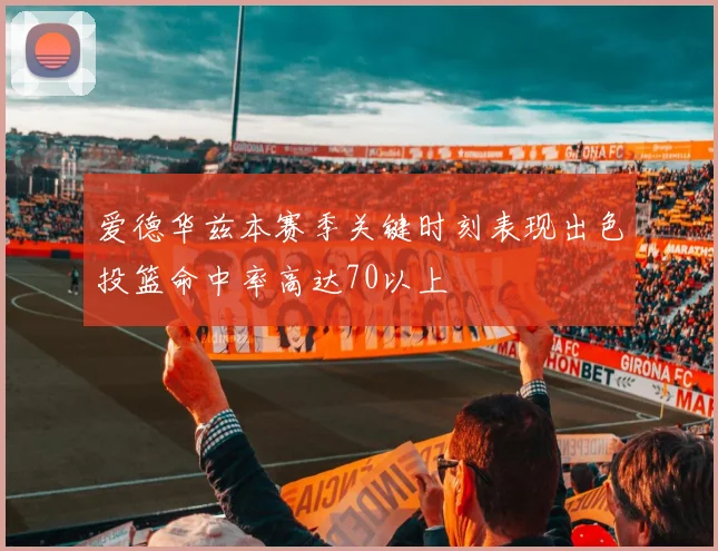爱德华兹本赛季关键时刻表现出色投篮命中率高达70以上