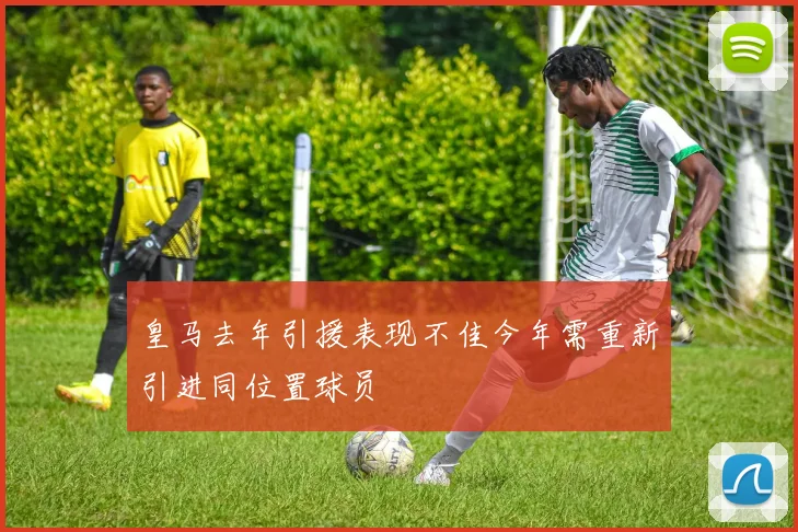 皇马去年引援表现不佳今年需重新引进同位置球员